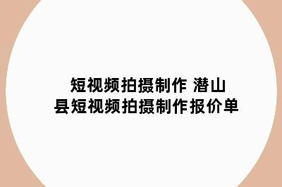 短视频拍摄制作 潜山县短视频拍摄制作报价单